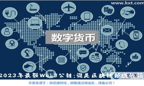 揭秘2023年最强Web3公链:谁是区块链领域的领头羊?