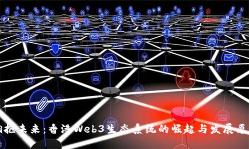 拥抱未来:香港Web3生态系统的崛起与发展愿景