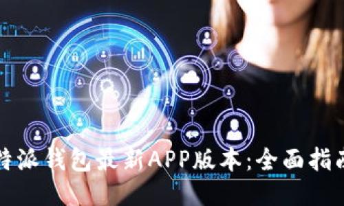 如何下载比特派钱包最新APP版本:全面指南与使用技巧