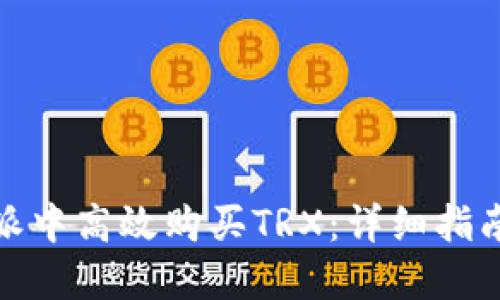 如何在比特派中高效购买TRX:详细指南与投资策略