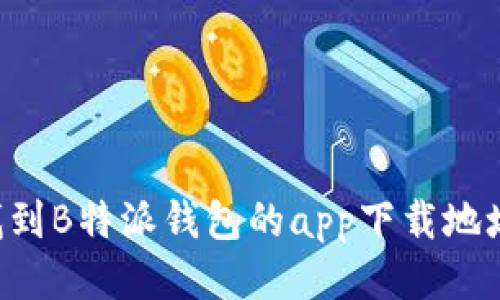 如何快速找到B特派钱包的app下载地址:全面指南
