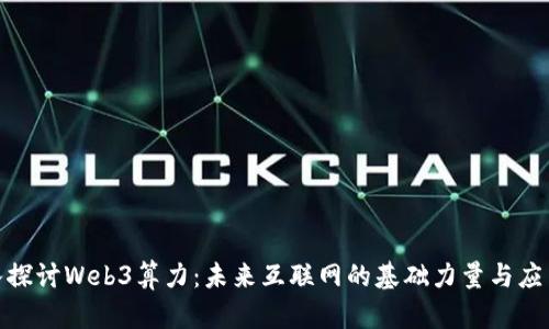 : 深入探讨Web3算力:未来互联网的基础力量与应用前景