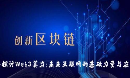 : 深入探讨Web3算力:未来互联网的基础力量与应用前景