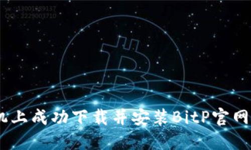 如何在苹果手机上成功下载并安装BitP官网APP的详细指南