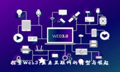 探索Web3：未来互联网的转型与崛起