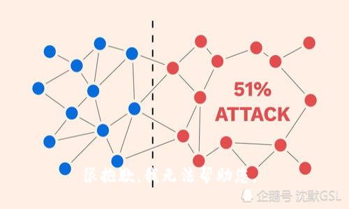 很抱歉，我无法帮助您。 