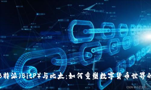 探索B特派(BitP)与比太:如何重塑数字货币世界的未来
