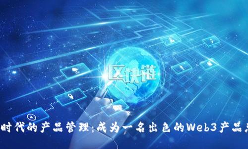 探索Web3时代的产品管理:成为一名出色的Web3产品总监的指南