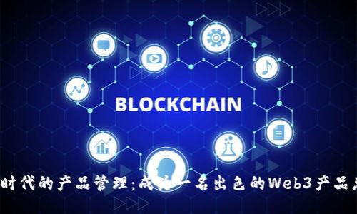 探索Web3时代的产品管理:成为一名出色的Web3产品总监的指南