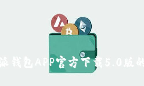 全方位解析:B特派钱包APP官方下载5.0版的功能与使用体验