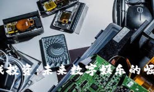 Web3游戏投资：未来数字娱乐的崛起与机遇