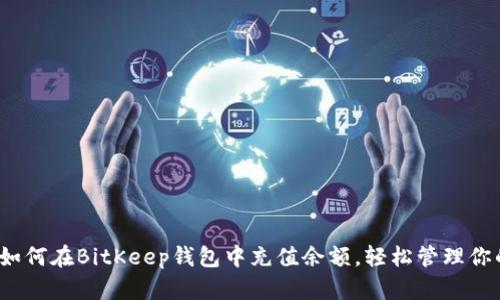 详细指南:如何在BitKeep钱包中充值余额,轻松管理你的数字资产