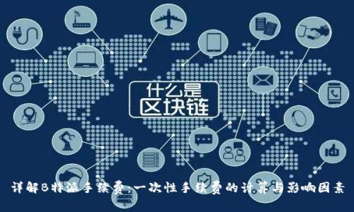 详解B特派手续费:一次性手续费的计算与影响因素