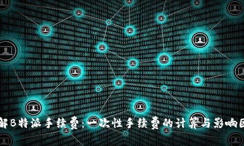 详解B特派手续费:一次性手续费的计算与影响因素