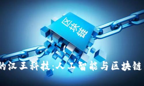 Web3时代的汉王科技:人工智能与区块链的完美结合