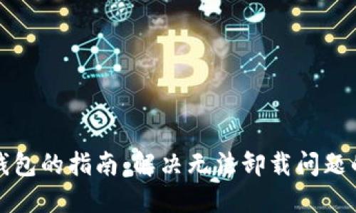 彻底卸载比特币钱包的指南:解决无法卸载问题的全方位解决方案