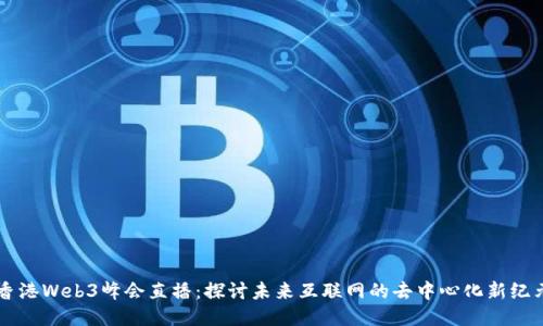 香港Web3峰会直播:探讨未来互联网的去中心化新纪元