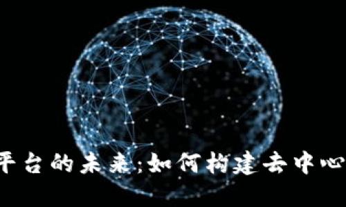 深入探讨Web3平台的未来:如何构建去中心化的互联网生态