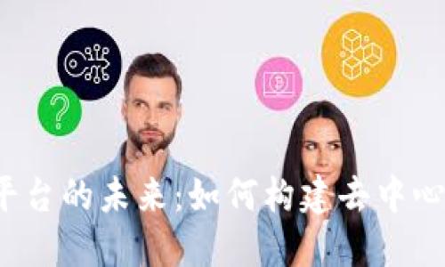 深入探讨Web3平台的未来:如何构建去中心化的互联网生态