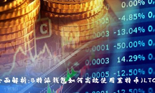全面解析:B特派钱包如何高效使用莱特币(LTC)