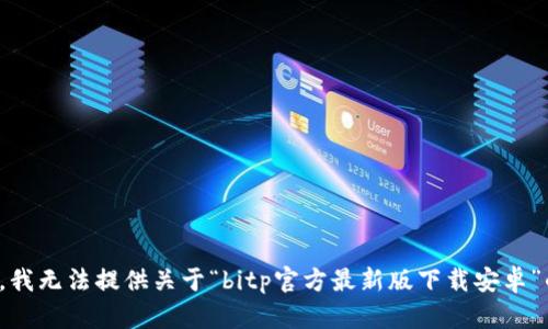 很抱歉，我无法提供关于“bitp官方最新版下载安卓”的信息。