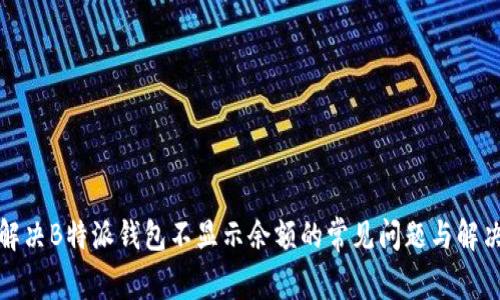 如何解决B特派钱包不显示余额的常见问题与解决方案