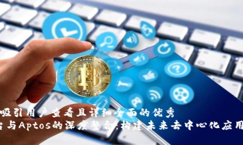 思考一个吸引用户查看且详细全面的优秀
Web3平台与Aptos的深度整合:构建未来去中心化应用的新基石