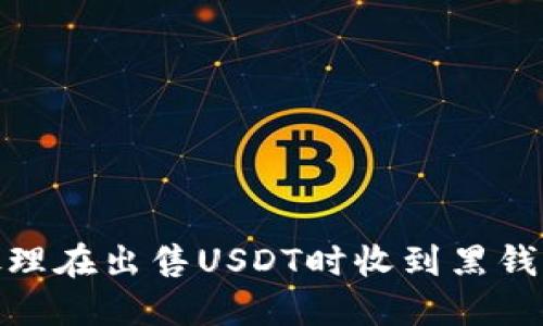 :如何处理在出售USDT时收到黑钱的情况?