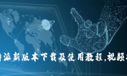 全面解析:B特派新版本下载及使用教程,视频指南一应俱全