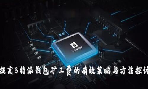 提高B特派钱包矿工费的有效策略与方法探讨