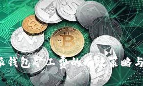 提高B特派钱包矿工费的有效策略与方法探讨