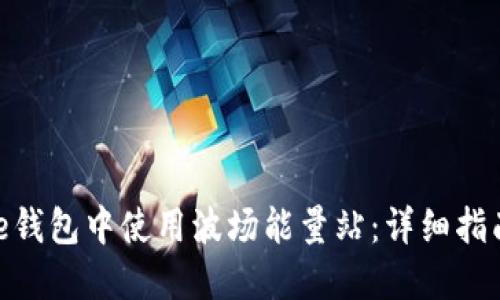 如何在BitPie钱包中使用波场能量站:详细指南与使用技巧