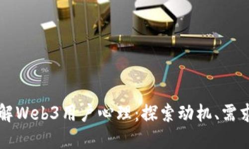 深入理解Web3用户心理：探索动机、需求与行为