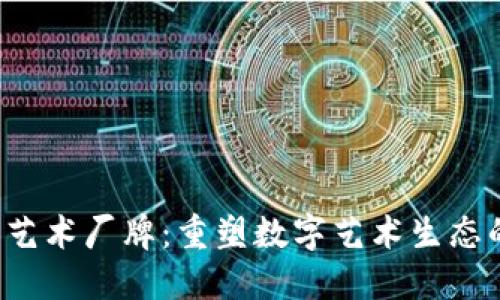 Web3艺术厂牌:重塑数字艺术生态的未来