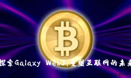 探索Galaxy Web3：重塑互联网的未来