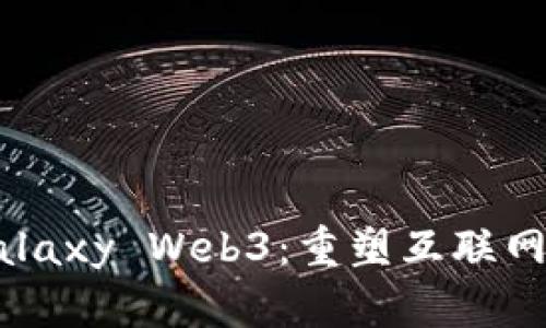 探索Galaxy Web3：重塑互联网的未来