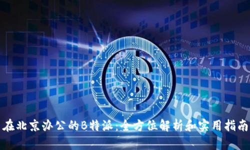 在北京办公的B特派：全方位解析和实用指南