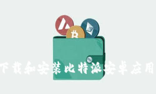 如何安全下载和安装比特派安卓应用，终极指南