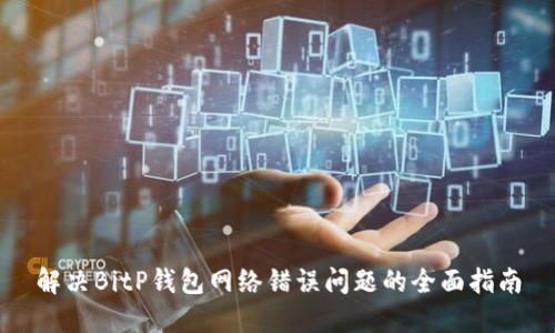解决BitP钱包网络错误问题的全面指南