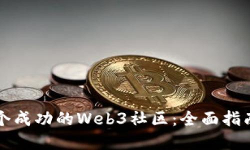 如何搭建一个成功的Web3社区:全面指南与最佳实践