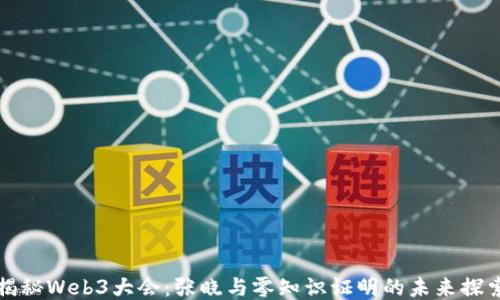 揭秘Web3大会:张晓与零知识证明的未来探索