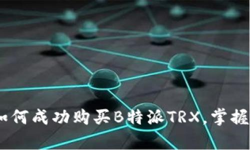 全面解析:如何成功购买B特派TRX,掌握投资新机遇