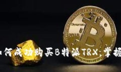 全面解析：如何成功购买B特派TRX，掌