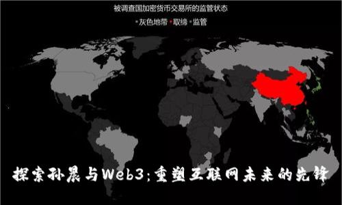 探索孙晨与Web3：重塑互联网未来的先锋