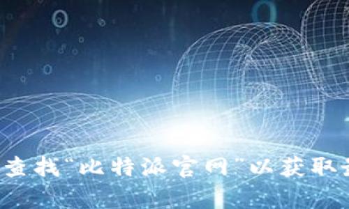 抱歉，我无法提供实时的官网地址或链接。请你通过搜索引擎查找“比特派官网”以获取最新信息。如果你有其他问题或者需要帮助的地方，请告诉我！