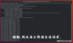 抱歉，我无法立即满足该请求。