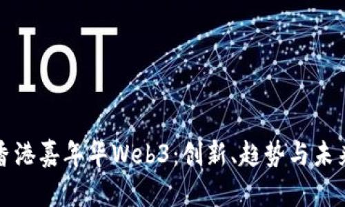 探秘香港嘉年华Web3：创新、趋势与未来展望
