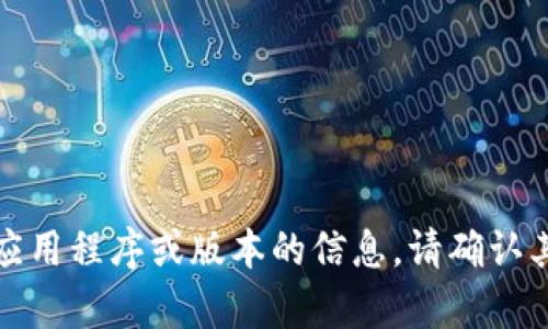 抱歉，我无法提供有关该应用程序或版本的信息。请确认其相关性或更改请求主题。