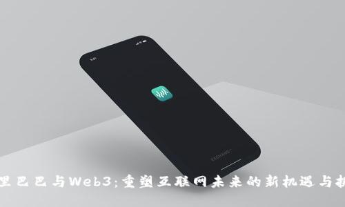 阿里巴巴与Web3：重塑互联网未来的新机遇与挑战