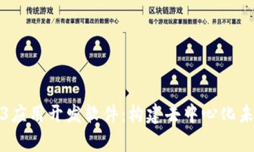 全面解析Web3应用开发软件：构建去中心化未来的关键工具